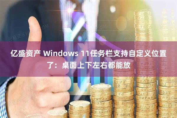 亿盛资产 Windows 11任务栏支持自定义位置了：桌面上下左右都能放