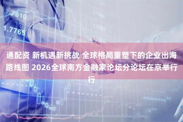通配资 新机遇新挑战 全球格局重塑下的企业出海路线图 2026全球南方金融家论坛分论坛在京举行